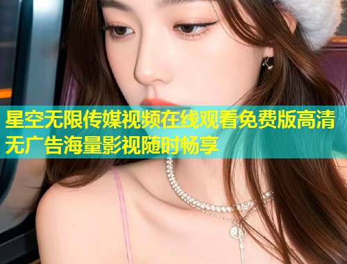 星空无限传媒视频在线观看免费版高清无广告海量影视随时畅享  第1张
